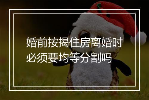 婚前按揭住房离婚时必须要均等分割吗