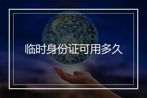 临时身份证可用多久