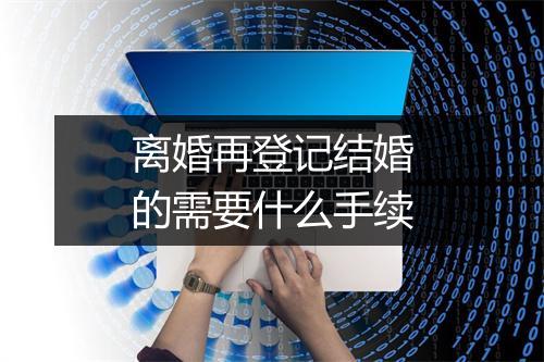 离婚再登记结婚的需要什么手续