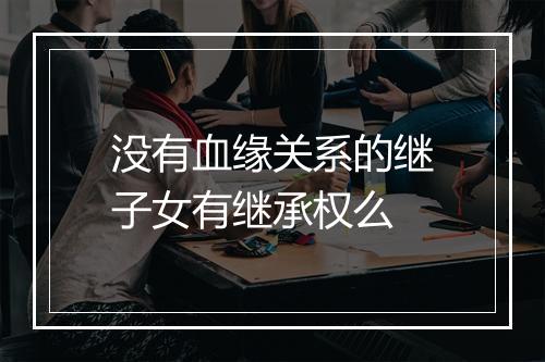 没有血缘关系的继子女有继承权么