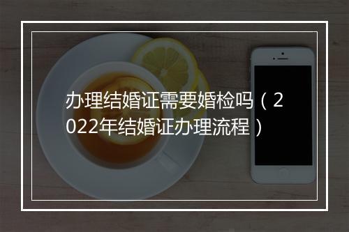 办理结婚证需要婚检吗(2022年结婚证办理流程)