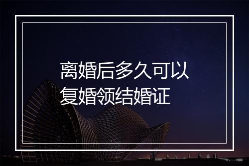 离婚后多久可以复婚领结婚证