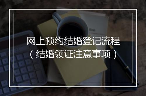 网上预约结婚登记流程(结婚领证注意事项)