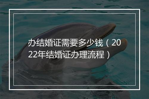 办结婚证需要多少钱(2022年结婚证办理流程)