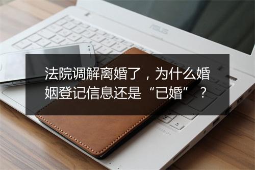法院调解离婚了,为什么婚姻登记信息还是“已婚”?