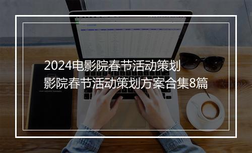 2024电影院春节活动策划 影院春节活动策划方案合集8篇