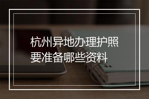 杭州异地办理护照要准备哪些资料