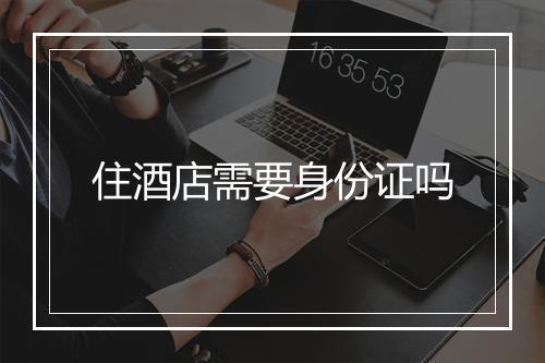 住酒店需要身份证吗