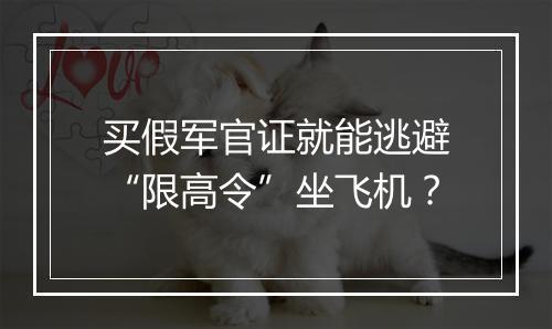 买假军官证就能逃避“限高令”坐飞机?