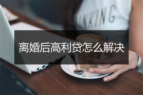 离婚后高利贷怎么解决
