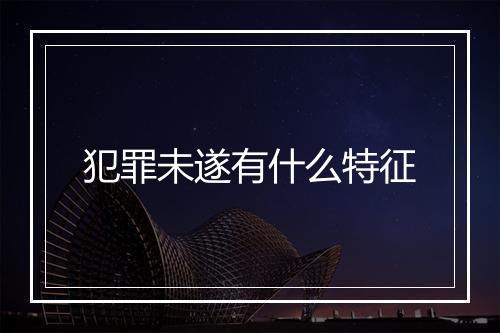 犯罪未遂有什么特征