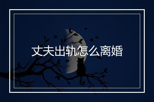 丈夫出轨怎么离婚