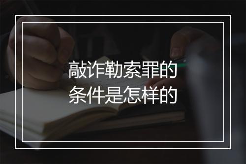 敲诈勒索罪的条件是怎样的