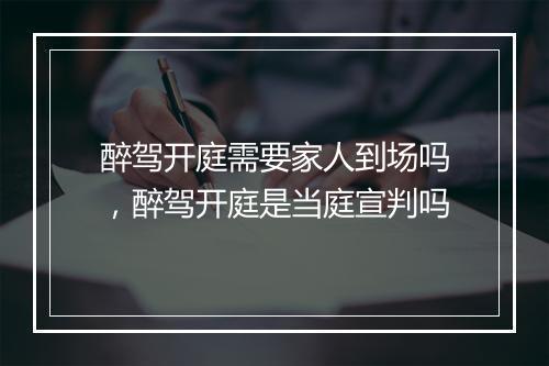 醉驾开庭需要家人到场吗,醉驾开庭是当庭宣判吗