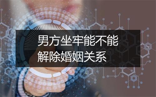 男方坐牢能不能解除婚姻关系
