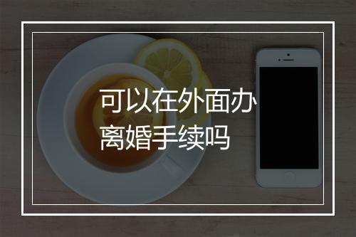可以在外面办离婚手续吗