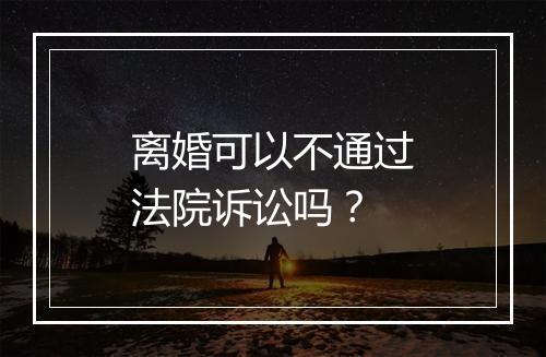 离婚可以不通过法院诉讼吗?