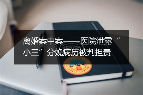 离婚案中案——医院泄露“小三”分娩病历被判担责