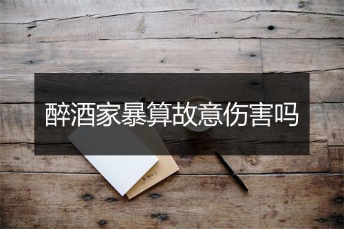 醉酒家暴算故意伤害吗