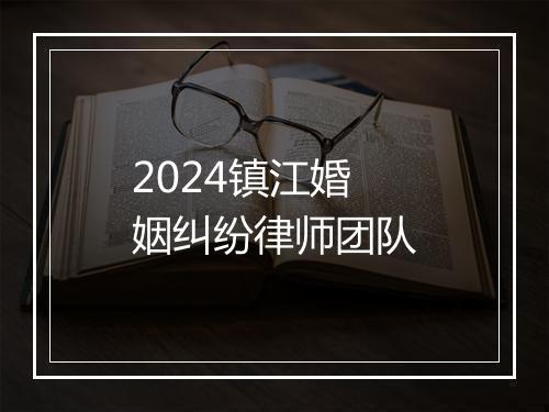 2024镇江婚姻纠纷律师团队