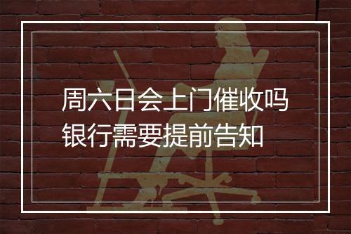 周六日会上门催收吗银行需要提前告知