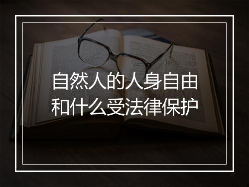 自然人的人身自由和什么受法律保护