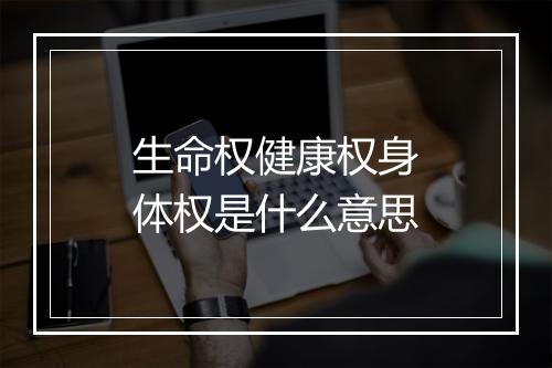生命权健康权身体权是什么意思