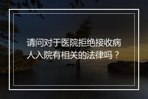 请问对于医院拒绝接收病人入院有相关的法律吗?
