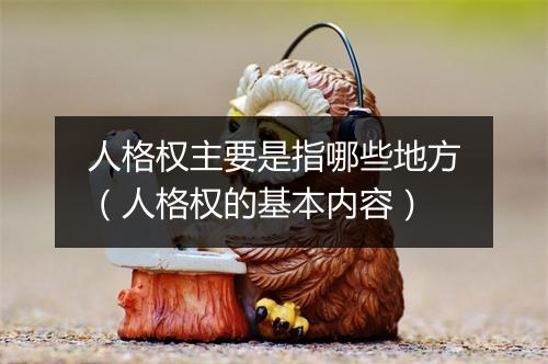 人格权主要是指哪些地方(人格权的基本内容)