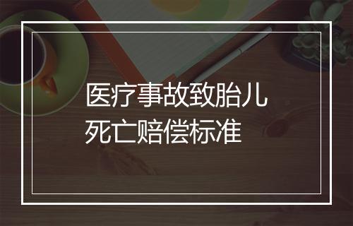 医疗事故致胎儿死亡赔偿标准