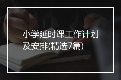 小学延时课工作计划及安排(精选7篇)