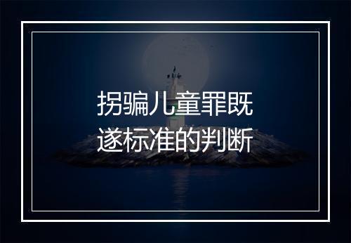 拐骗儿童罪既遂标准的判断