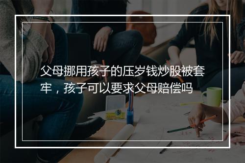 父母挪用孩子的压岁钱炒股被套牢,孩子可以要求父母赔偿吗