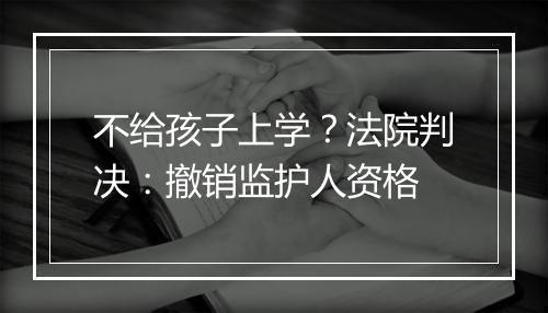 不给孩子上学?法院判决:撤销监护人资格