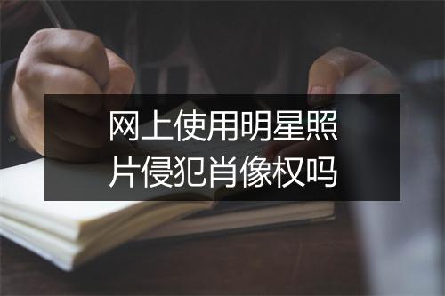 网上使用明星照片侵犯肖像权吗