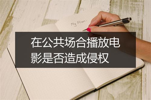 在公共场合播放电影是否造成侵权