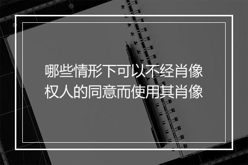 哪些情形下可以不经肖像权人的同意而使用其肖像