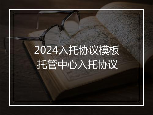 2024入托协议模板 托管中心入托协议