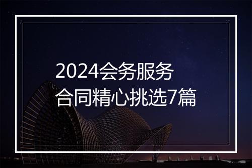 2024会务服务合同精心挑选7篇