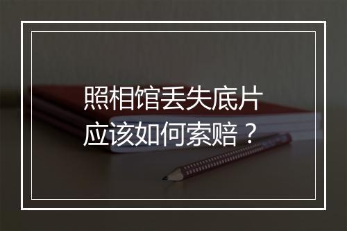 照相馆丢失底片应该如何索赔?