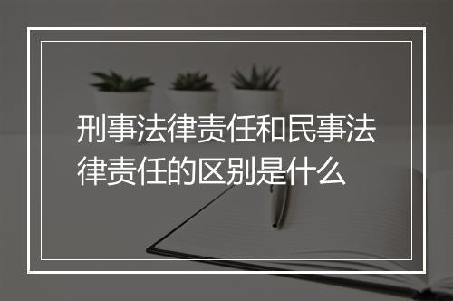 刑事法律责任和民事法律责任的区别是什么