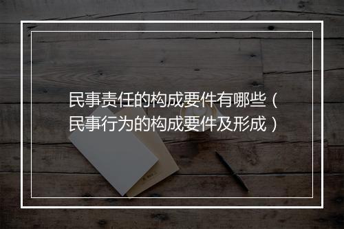 民事责任的构成要件有哪些(民事行为的构成要件及形成)