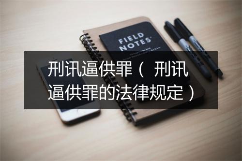 刑讯逼供罪( 刑讯逼供罪的法律规定)