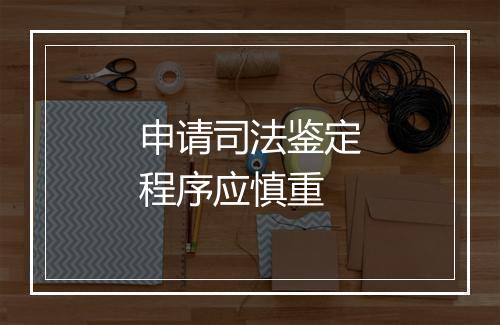 申请司法鉴定程序应慎重