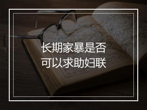 长期家暴是否可以求助妇联