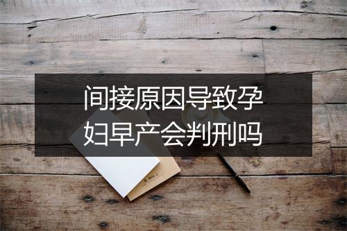 间接原因导致孕妇早产会判刑吗
