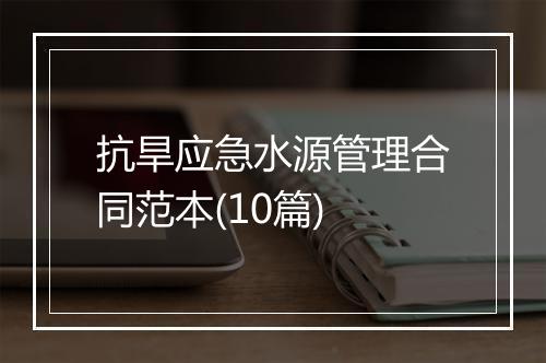 抗旱应急水源管理合同范本(10篇)