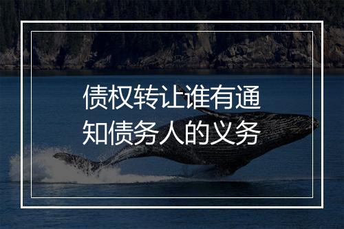 债权转让谁有通知债务人的义务