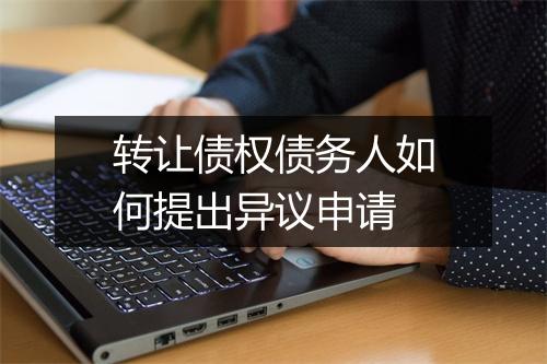 转让债权债务人如何提出异议申请