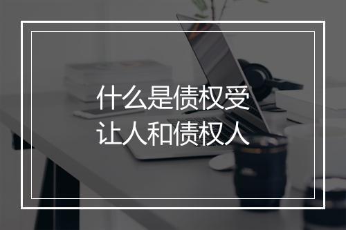 什么是债权受让人和债权人